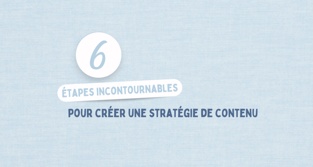 6 étapes incontournables pour créer une stratégie de contenu